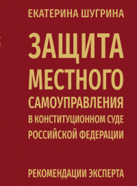 Шугрина Е.С. Защита местного самоуправления в Конституционном Суде Российской Федерации: рекомендации эксперта / Е.С. Шугрина – М. : Planeta.ru, 2023. – 312 c.